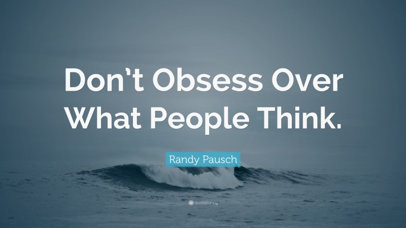 Randy Pausch Quote: “Don’t Obsess Over What People Think.”