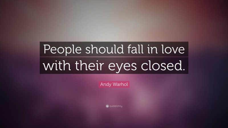 Andy Warhol Quote: “People should fall in love with their eyes closed.”