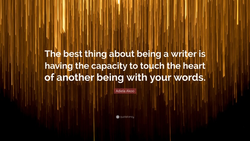 Adiela Akoo Quote: “The best thing about being a writer is having the capacity to touch the heart of another being with your words.”