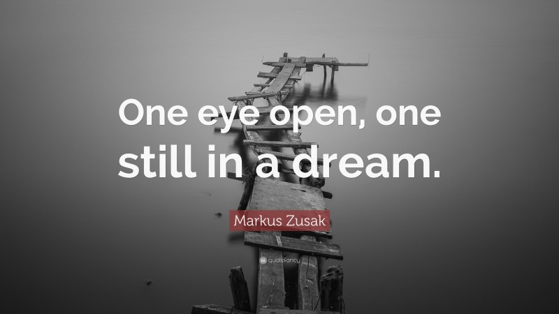 Markus Zusak Quote: “One eye open, one still in a dream.”