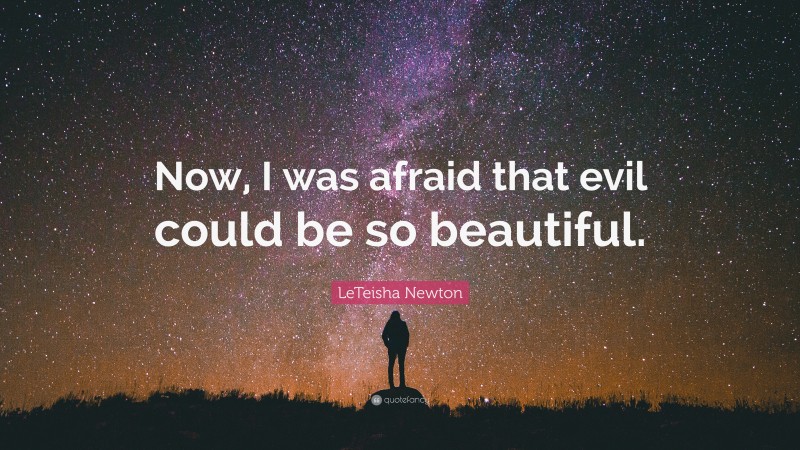 LeTeisha Newton Quote: “Now, I was afraid that evil could be so beautiful.”