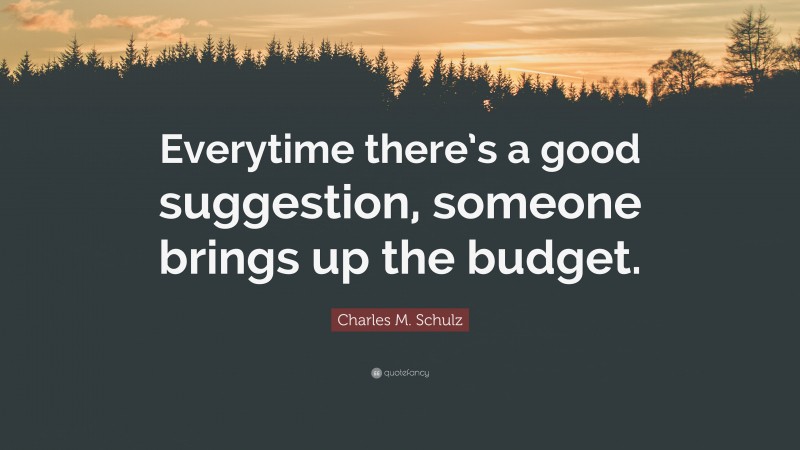 Charles M. Schulz Quote: “Everytime there’s a good suggestion, someone brings up the budget.”