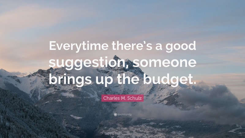 Charles M. Schulz Quote: “Everytime there’s a good suggestion, someone brings up the budget.”