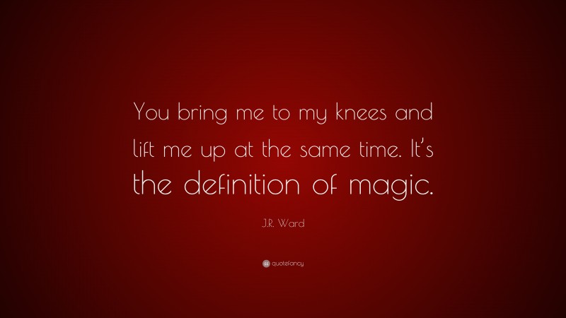 J.R. Ward Quote: “You bring me to my knees and lift me up at the same time. It’s the definition of magic.”
