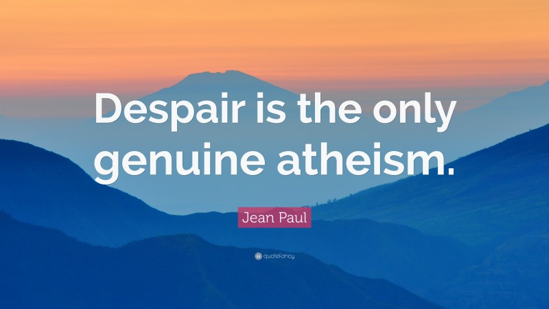 Jean Paul Quote: “Despair is the only genuine atheism.”