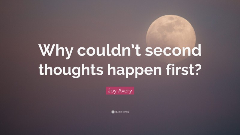 Joy Avery Quote: “Why couldn’t second thoughts happen first?”