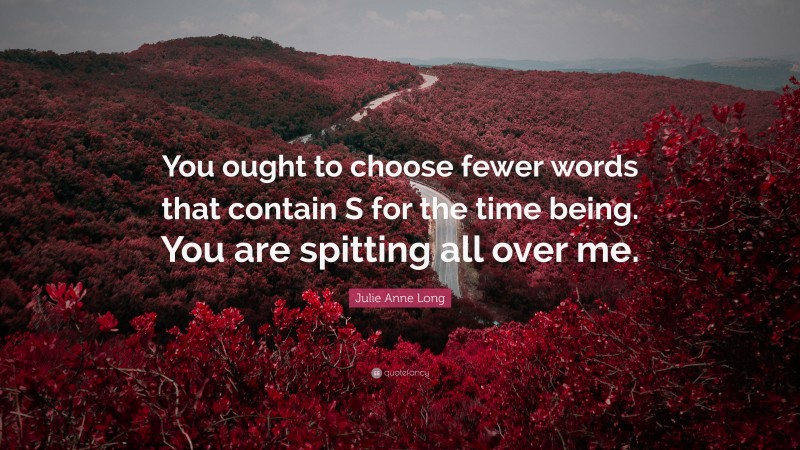 Julie Anne Long Quote: “You ought to choose fewer words that contain S for the time being. You are spitting all over me.”
