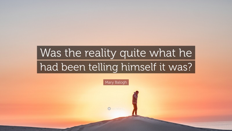 Mary Balogh Quote: “Was the reality quite what he had been telling himself it was?”