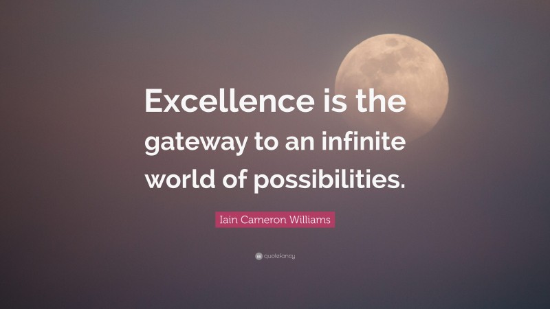 Iain Cameron Williams Quote: “Excellence is the gateway to an infinite world of possibilities.”