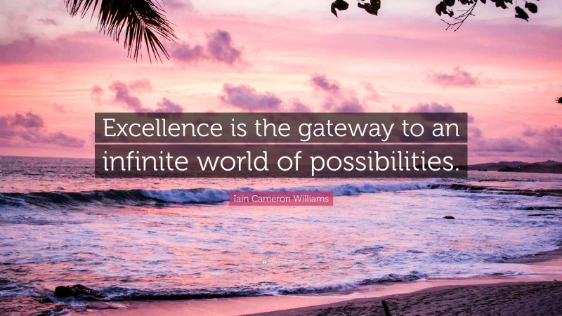 Iain Cameron Williams Quote: “Excellence is the gateway to an infinite world of possibilities.”