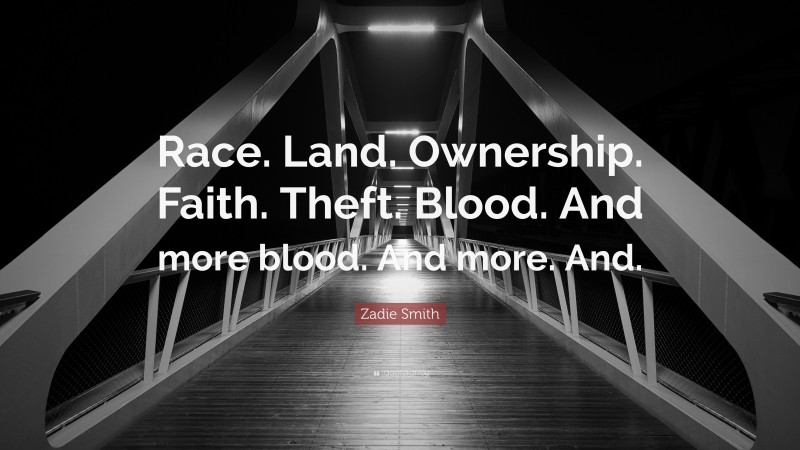 Zadie Smith Quote: “Race. Land. Ownership. Faith. Theft. Blood. And more blood. And more. And.”