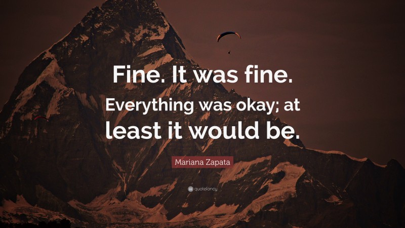 Mariana Zapata Quote: “Fine. It was fine. Everything was okay; at least it would be.”