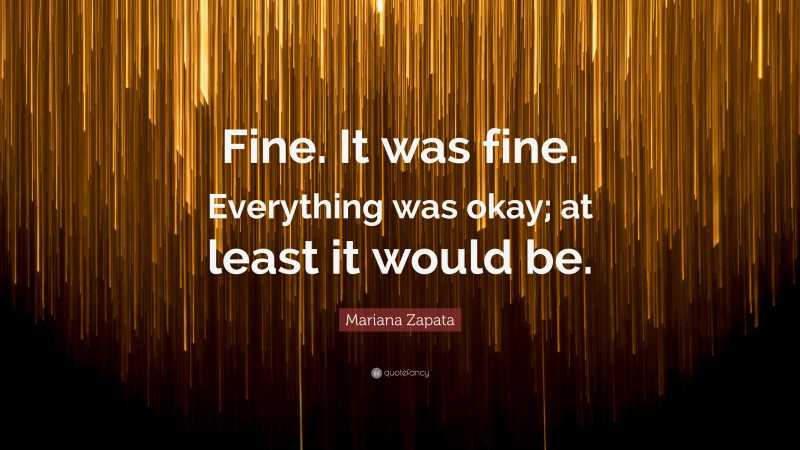 Mariana Zapata Quote: “Fine. It was fine. Everything was okay; at least it would be.”