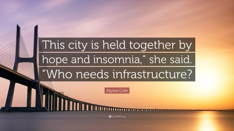 Alyssa Cole Quote: “This city is held together by hope and insomnia,” she said. “Who needs infrastructure?”