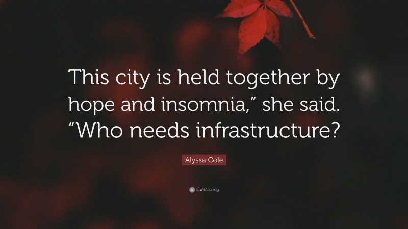 Alyssa Cole Quote: “This city is held together by hope and insomnia,” she said. “Who needs infrastructure?”