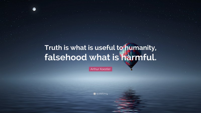 Arthur Koestler Quote: “Truth is what is useful to humanity, falsehood what is harmful.”
