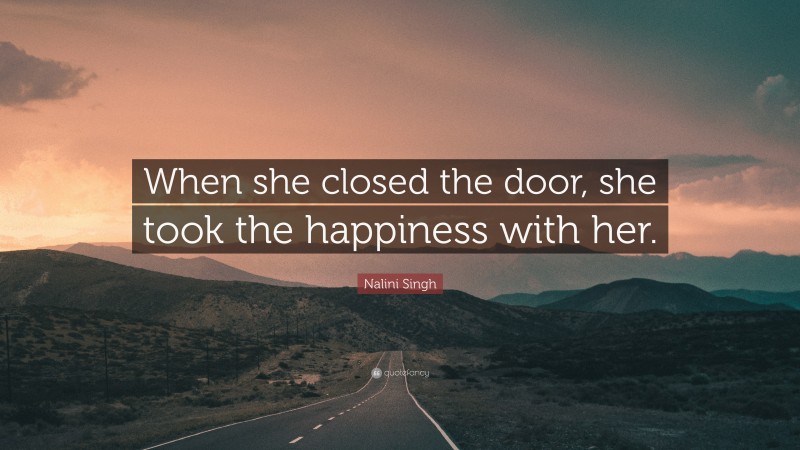 Nalini Singh Quote: “When she closed the door, she took the happiness with her.”