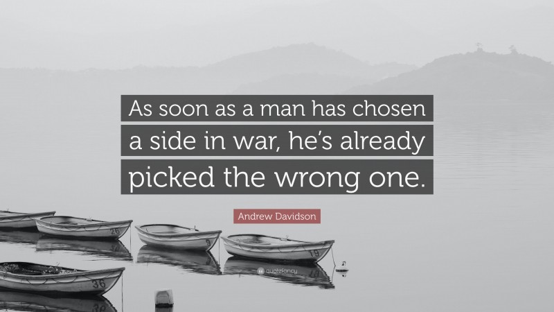 Andrew Davidson Quote: “As soon as a man has chosen a side in war, he’s already picked the wrong one.”