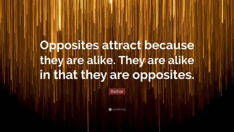 Bashar Quote: “Opposites attract because they are alike. They are alike in that they are opposites.”