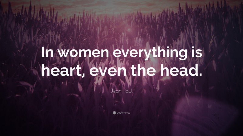 Jean Paul Quote: “In women everything is heart, even the head.”