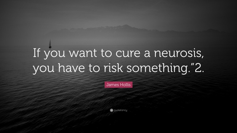 James Hollis Quote: “If you want to cure a neurosis, you have to risk something.”2.”