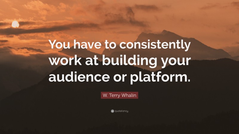 W. Terry Whalin Quote: “You have to consistently work at building your audience or platform.”