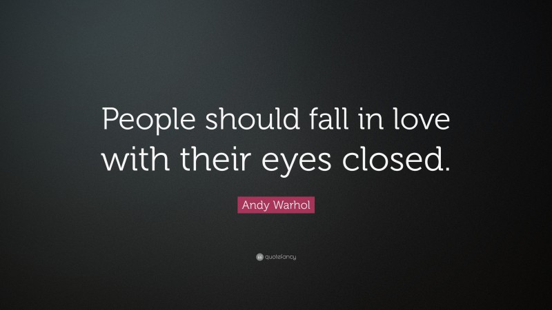 Andy Warhol Quote: “People should fall in love with their eyes closed.”