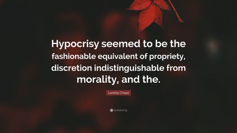 Loretta Chase Quote: “Hypocrisy seemed to be the fashionable equivalent of propriety, discretion indistinguishable from morality, and the.”