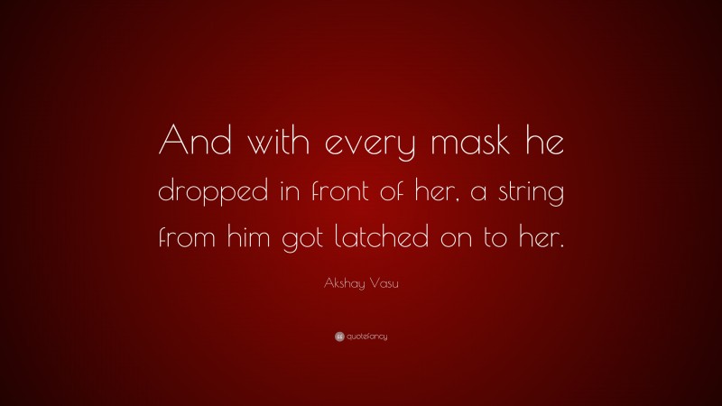 Akshay Vasu Quote: “And with every mask he dropped in front of her, a string from him got latched on to her.”