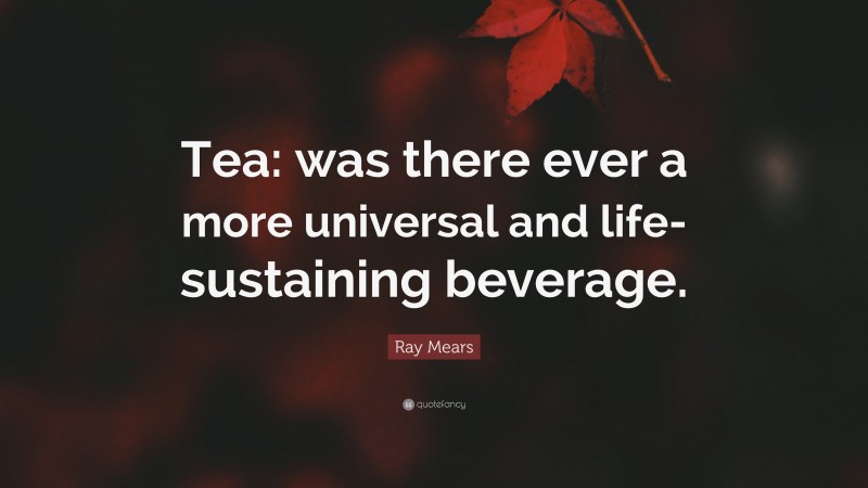 Ray Mears Quote: “Tea: was there ever a more universal and life-sustaining beverage.”