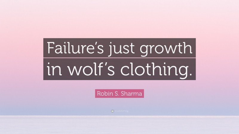 Robin S. Sharma Quote: “Failure’s just growth in wolf’s clothing.”