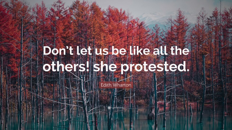 Edith Wharton Quote: “Don’t let us be like all the others! she protested.”