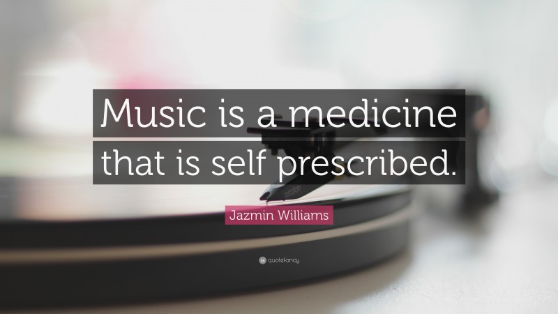 Jazmin Williams Quote: “Music is a medicine that is self prescribed.”