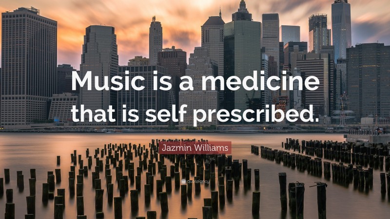 Jazmin Williams Quote: “Music is a medicine that is self prescribed.”