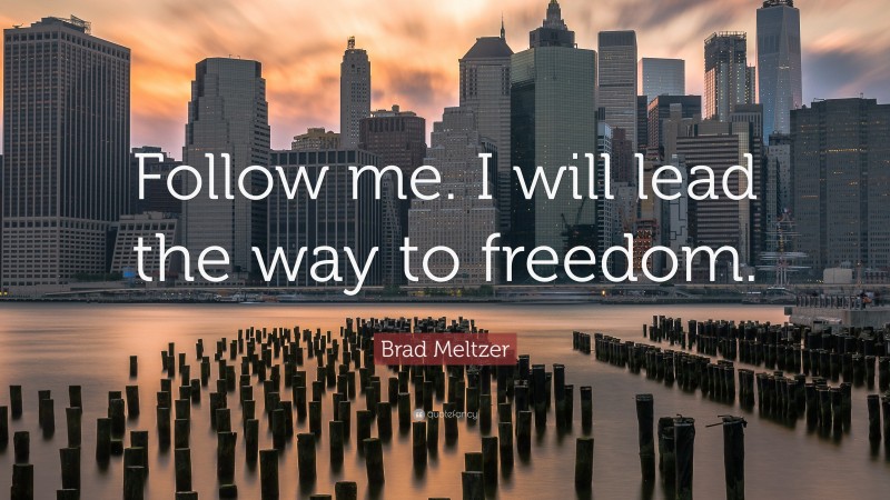 Brad Meltzer Quote: “Follow me. I will lead the way to freedom.”