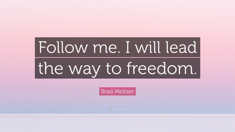Brad Meltzer Quote: “Follow me. I will lead the way to freedom.”