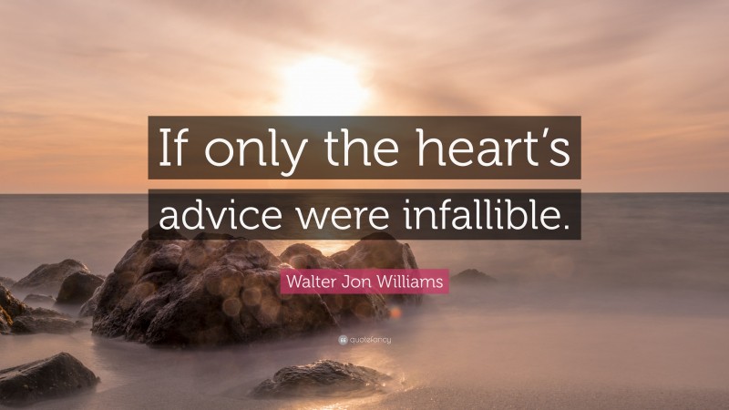 Walter Jon Williams Quote: “If only the heart’s advice were infallible.”