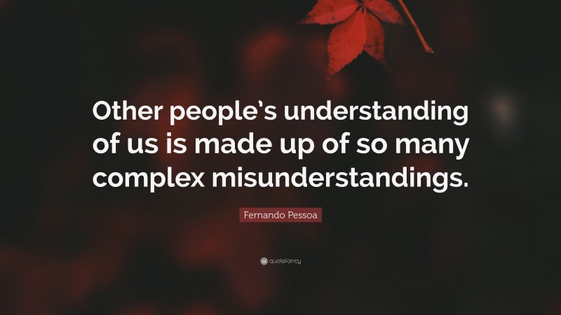 Fernando Pessoa Quote: “Other people’s understanding of us is made up of so many complex misunderstandings.”