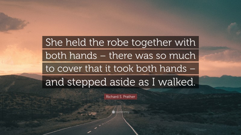 Richard S. Prather Quote: “She held the robe together with both hands – there was so much to cover that it took both hands – and stepped aside as I walked.”