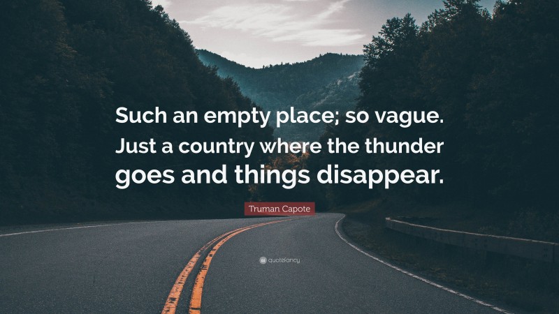 Truman Capote Quote: “Such an empty place; so vague. Just a country where the thunder goes and things disappear.”