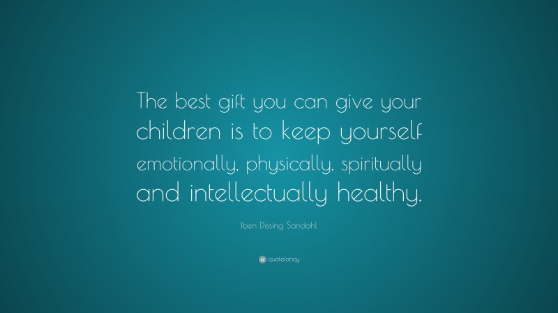 Iben Dissing Sandahl Quote: “The best gift you can give your children is to keep yourself emotionally, physically, spiritually and intellectually healthy.”