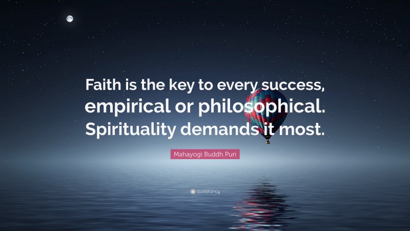 Mahayogi Buddh Puri Quote: “Faith is the key to every success, empirical or philosophical. Spirituality demands it most.”