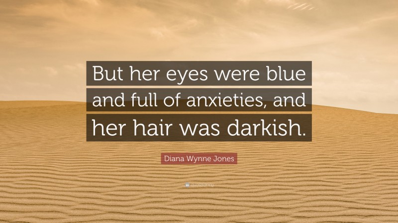 Diana Wynne Jones Quote: “But her eyes were blue and full of anxieties, and her hair was darkish.”