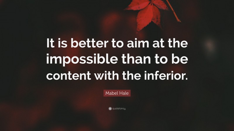 Mabel Hale Quote: “It is better to aim at the impossible than to be content with the inferior.”