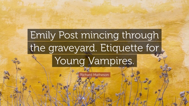 Richard Matheson Quote: “Emily Post mincing through the graveyard. Etiquette for Young Vampires.”