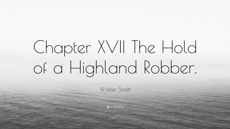Walter Scott Quote: “Chapter XVII The Hold of a Highland Robber.”