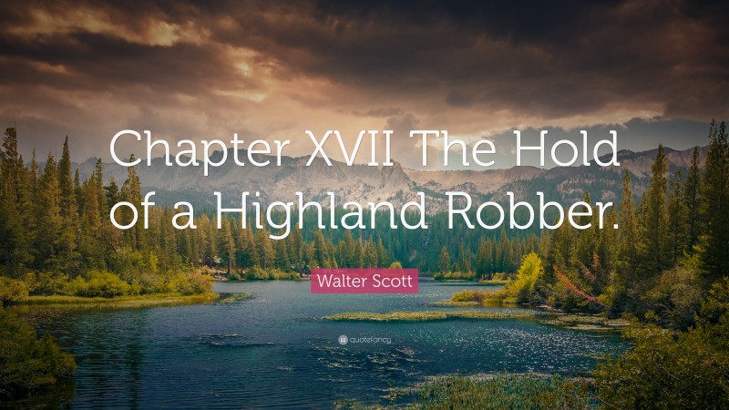 Walter Scott Quote: “Chapter XVII The Hold of a Highland Robber.”