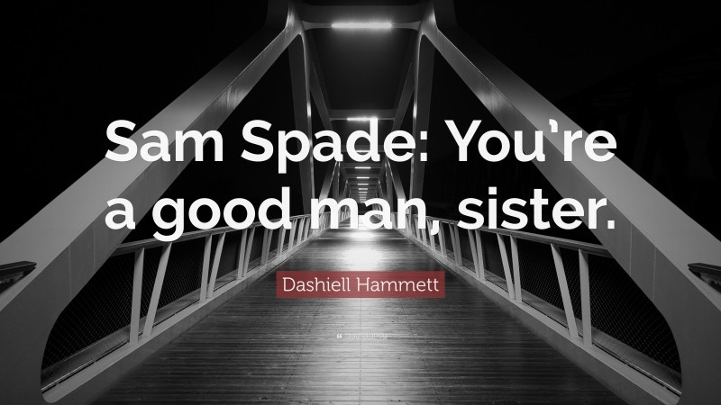 Dashiell Hammett Quote: “Sam Spade: You’re a good man, sister.”