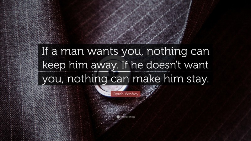 Oprah Winfrey Quote: “If a man wants you, nothing can keep him away. If he doesn't want you, nothing can make him stay.”