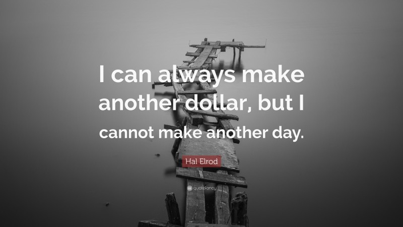 Hal Elrod Quote: “I can always make another dollar, but I cannot make another day.”